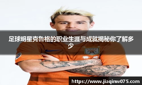 足球明星克鲁格的职业生涯与成就揭秘你了解多少