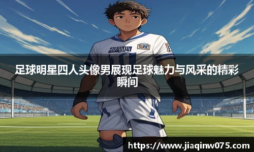 足球明星四人头像男展现足球魅力与风采的精彩瞬间