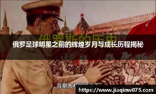俄罗足球明星之前的辉煌岁月与成长历程揭秘