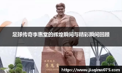 足球传奇李惠堂的辉煌瞬间与精彩瞬间回顾